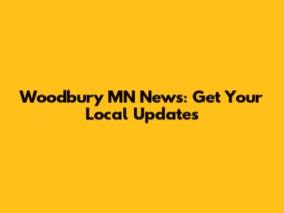 Woodbury MN News: Get Your Local Updates