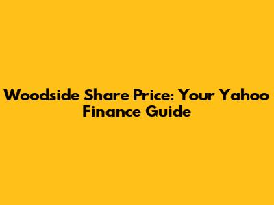 Woodside Share Price: Your Yahoo Finance Guide