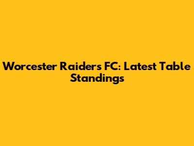 Worcester Raiders FC: Latest Table Standings