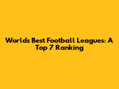World's Best Football Leagues: A Top 7 Ranking
