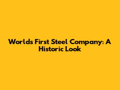 World's First Steel Company: A Historic Look
