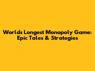 World's Longest Monopoly Game: Epic Tales & Strategies