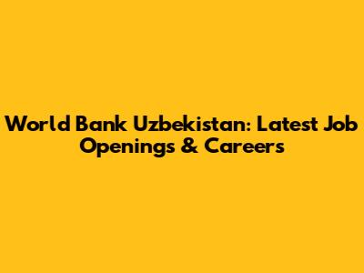 World Bank Uzbekistan: Latest Job Openings & Careers