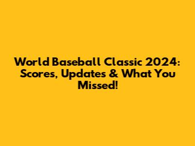 World Baseball Classic 2024: Scores, Updates & What You Missed!