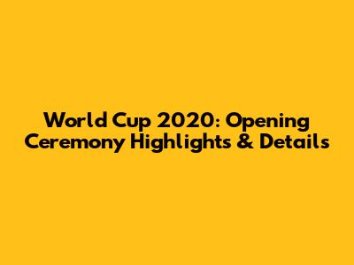 World Cup 2020: Opening Ceremony Highlights & Details