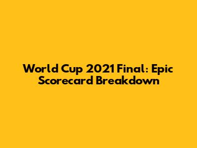 World Cup 2021 Final: Epic Scorecard Breakdown