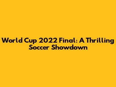 World Cup 2022 Final: A Thrilling Soccer Showdown