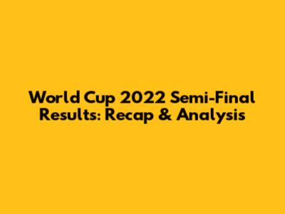 World Cup 2022 Semi-Final Results: Recap & Analysis