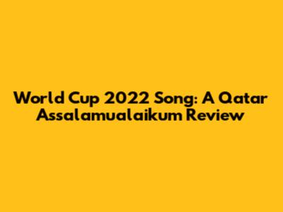 World Cup 2022 Song: A Qatar Assalamualaikum Review