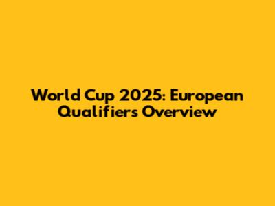 World Cup 2025: European Qualifiers Overview