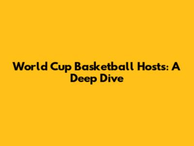 World Cup Basketball Hosts: A Deep Dive