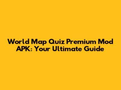 World Map Quiz Premium Mod APK: Your Ultimate Guide