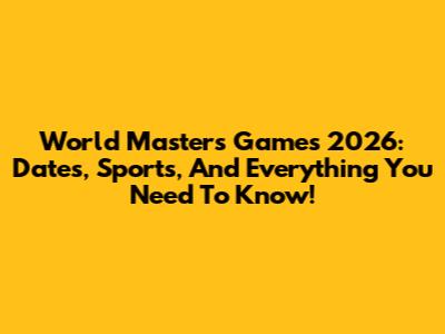 World Masters Games 2026: Dates, Sports, And Everything You Need To Know!
