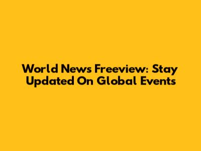 World News Freeview: Stay Updated On Global Events