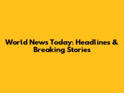 World News Today: Headlines & Breaking Stories