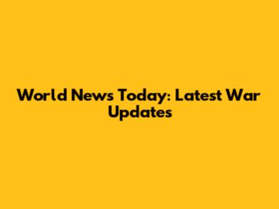 World News Today: Latest War Updates
