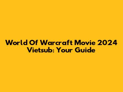 World Of Warcraft Movie 2024 Vietsub: Your Guide