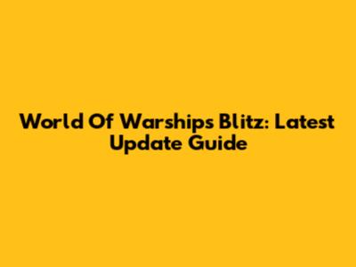 World Of Warships Blitz: Latest Update Guide