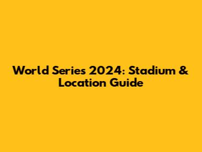 World Series 2024: Stadium & Location Guide
