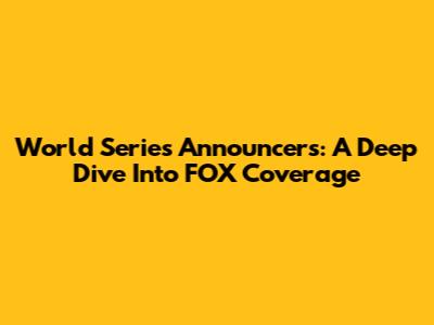 World Series Announcers: A Deep Dive Into FOX Coverage