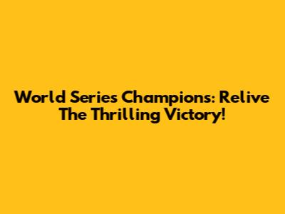 World Series Champions: Relive The Thrilling Victory!