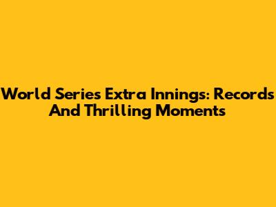 World Series Extra Innings: Records And Thrilling Moments