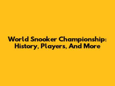 World Snooker Championship: History, Players, And More