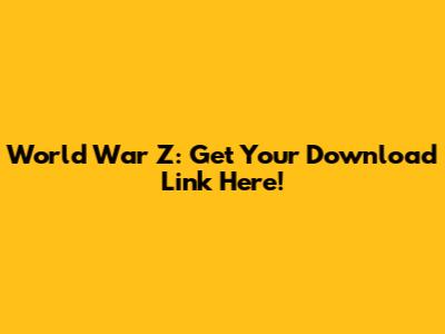 World War Z: Get Your Download Link Here!