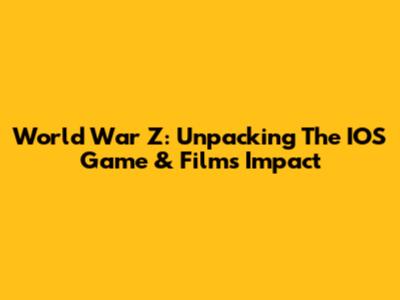 World War Z: Unpacking The IOS Game & Film's Impact