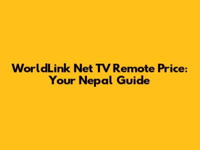 WorldLink Net TV Remote Price: Your Nepal Guide
