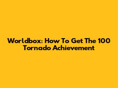 Worldbox: How To Get The 100 Tornado Achievement