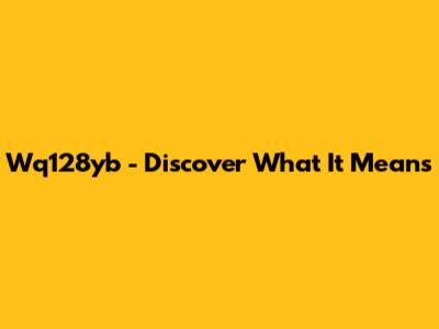 Wq128yb - Discover What It Means