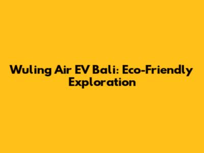 Wuling Air EV Bali: Eco-Friendly Exploration