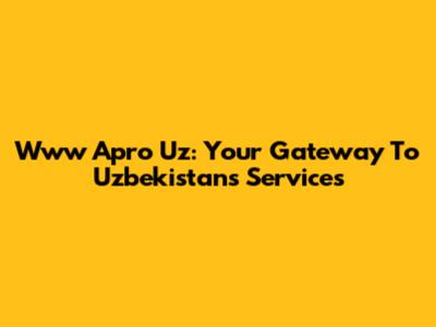 Www Apro Uz: Your Gateway To Uzbekistan's Services