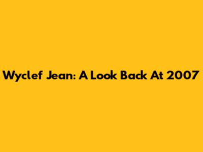 Wyclef Jean: A Look Back At 2007