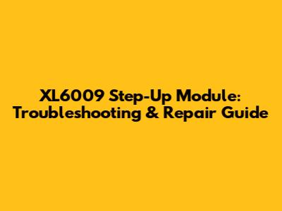 XL6009 Step-Up Module: Troubleshooting & Repair Guide