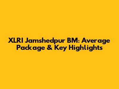 XLRI Jamshedpur BM: Average Package & Key Highlights