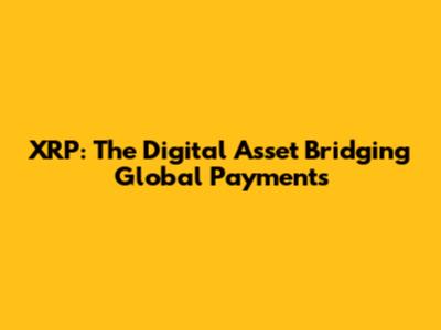 XRP: The Digital Asset Bridging Global Payments