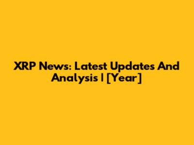 XRP News: Latest Updates And Analysis | [Year]