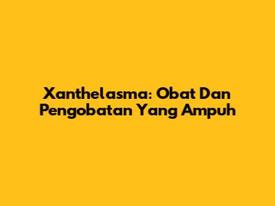 Xanthelasma: Obat Dan Pengobatan Yang Ampuh