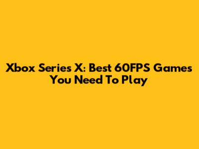 Xbox Series X: Best 60FPS Games You Need To Play