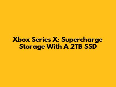 Xbox Series X: Supercharge Storage With A 2TB SSD