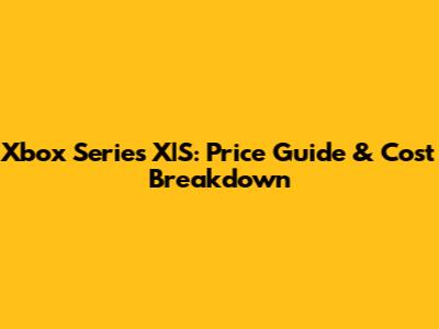 Xbox Series X|S: Price Guide & Cost Breakdown