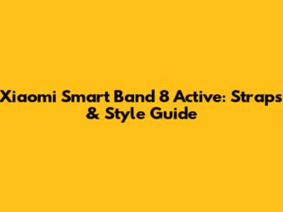 Xiaomi Smart Band 8 Active: Straps & Style Guide