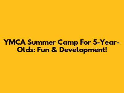 YMCA Summer Camp For 5-Year-Olds: Fun & Development!