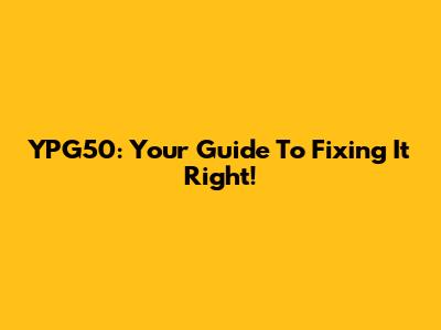 YPG50: Your Guide To Fixing It Right!