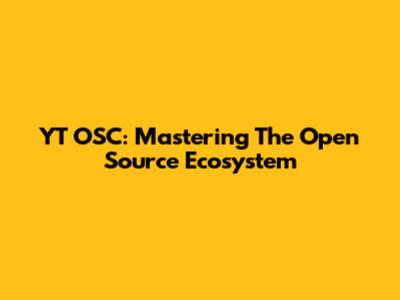 YT OSC: Mastering The Open Source Ecosystem