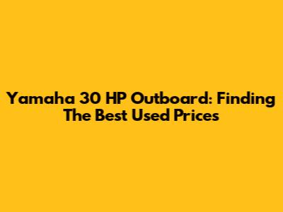 Yamaha 30 HP Outboard: Finding The Best Used Prices