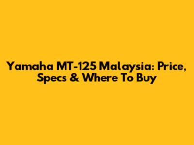 Yamaha MT-125 Malaysia: Price, Specs & Where To Buy