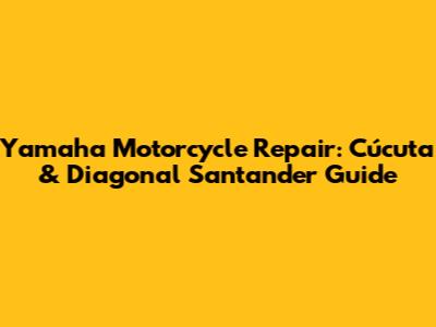 Yamaha Motorcycle Repair: Cúcuta & Diagonal Santander Guide